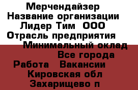 Мерчендайзер › Название организации ­ Лидер Тим, ООО › Отрасль предприятия ­ BTL › Минимальный оклад ­ 17 000 - Все города Работа » Вакансии   . Кировская обл.,Захарищево п.